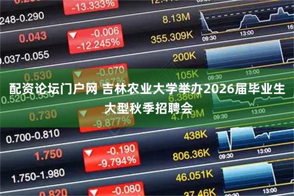 配资论坛门户网 吉林农业大学举办2026届毕业生 大型秋季招聘会