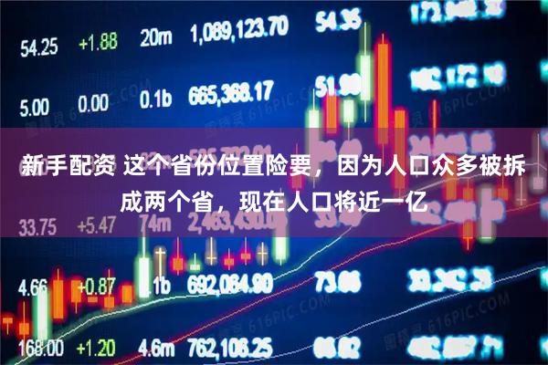 新手配资 这个省份位置险要，因为人口众多被拆成两个省，现在人口将近一亿