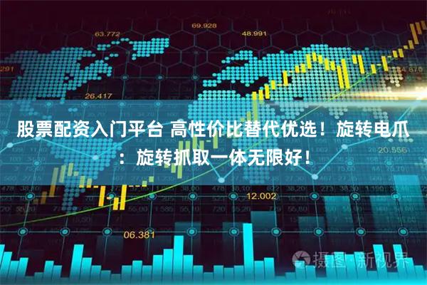 股票配资入门平台 高性价比替代优选！旋转电爪：旋转抓取一体无限好！